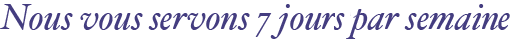 Nous vous servons 7 jour par semaine